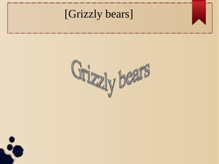 [Grizzly bears] 
 