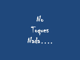No
Toques
Nada….
 