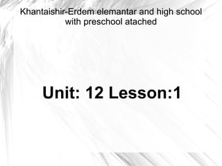 Khantaishir-Erdem elemantar and high school with preschool atached Unit: 12 Lesson:1   
