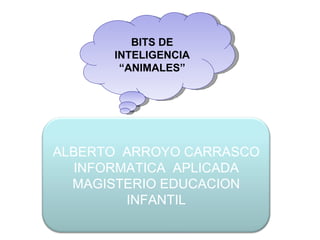 BITS DE INTELIGENCIA “ ANIMALES” ALBERTO  ARROYO CARRASCO INFORMATICA  APLICADA MAGISTERIO EDUCACION INFANTIL 