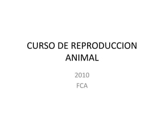 CURSO DE REPRODUCCION ANIMAL 2010 FCA 