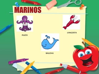 MARINOS
PULPO
BALLENA
LANGOSTA