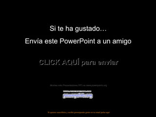 Si te ha gustado…Si te ha gustado…
Envía este PowerPoint a un amigoEnvía este PowerPoint a un amigo
CLICK AQUÍ para enviarCLICK AQUÍ para enviar
Muchas más Presentaciones PPS en www.powerpoints.orgMuchas más Presentaciones PPS en www.powerpoints.org
Si quieres suscribirte y recibir powerpoints gratis en tu email pulsa aquí