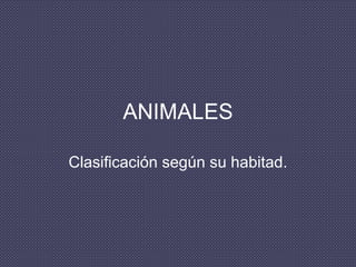 ANIMALES Clasificación según su habitad. 