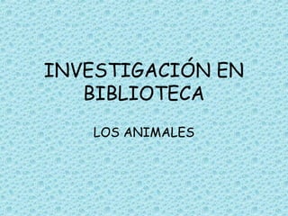 INVESTIGACIÓN EN
   BIBLIOTECA
   LOS ANIMALES
 