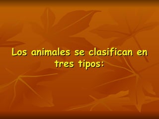 Los animales se clasifican en tres tipos: