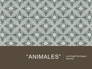“ANIMALES”

Luis Ángel Domínguez
Sánchez

 