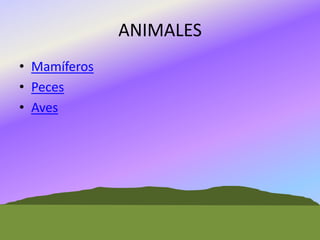 ANIMALES
• Mamíferos
• Peces
• Aves

 