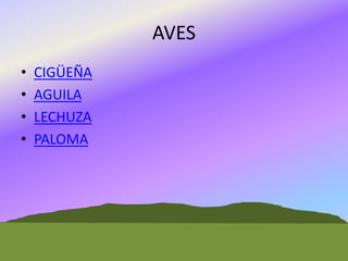AVES
•
•
•
•

CIGÜEÑA
AGUILA
LECHUZA
PALOMA

 