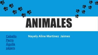 ANIMALES
Nayely Aline Martinez JaimesCaballo
Perro
Águila
pájaro
 