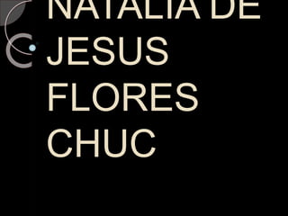 NATALIA DE
JESUS
FLORES
CHUC
 