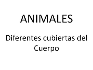 ANIMALES
Diferentes cubiertas del
Cuerpo
 