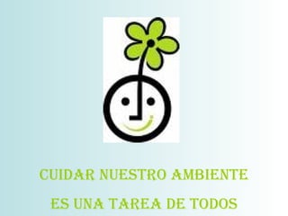 CUIDAR NUESTRO AMBIENTE ES UNA TAREA DE TODOS