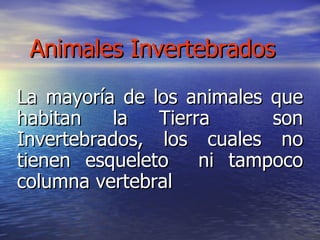 Animales Invertebrados La mayoría de los animales que habitan la Tierra  son Invertebrados, los cuales no tienen esqueleto  ni tampoco columna vertebral   