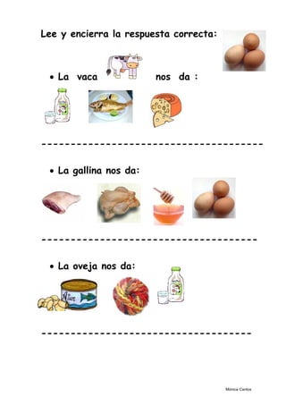 Lee y encierra la respuesta correcta:
• La vaca nos da :
--------------------------------------
• La gallina nos da:
-------------------------------------
• La oveja nos da:
------------------------------------
Mónica Cantos
 