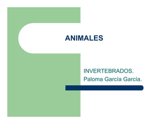ANIMALES



   INVERTEBRADOS.
   Paloma García García.
 