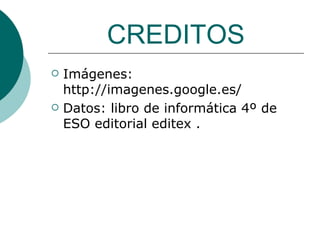 CREDITOS Imágenes: http://imagenes.google.es/  Datos: libro de informática 4º de ESO editorial editex .  