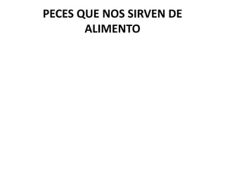 PECES QUE NOS SIRVEN DE
ALIMENTO
 