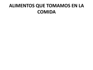 ALIMENTOS QUE TOMAMOS EN LA
COMIDA
 