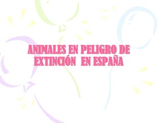 ANIMALES EN PELIGRO DE
EXTINCIÓN EN ESPAÑA

 