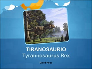 TIRANOSAURIO
Tyrannosaurus Rex
      David Roca
 