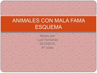 Hecho por:
Luis Fernando
2013/2014,
6º curso
ANIMALES CON MALA FAMA
ESQUEMA
 