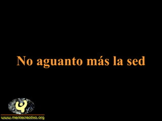 No aguanto más la sed 