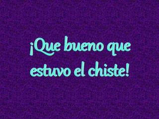 ¡Que bueno que
estuvo el chiste!
 