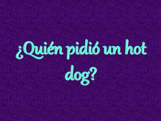 ¿Quién pidió un hot
dog?
 