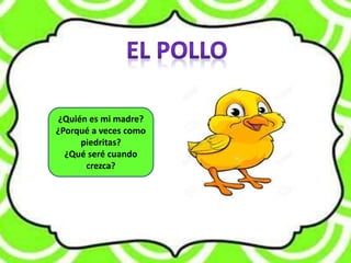 ¿Quién es mi madre?
¿Porqué a veces como
piedritas?
¿Qué seré cuando
crezca?
 