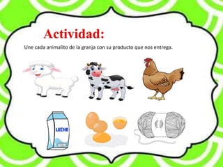 Actividad:
Une cada animalito de la granja con su producto que nos entrega.
 