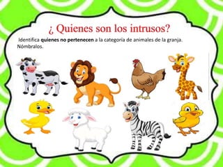 Identifica quienes no pertenecen a la categoría de animales de la granja.
Nómbralos.
 