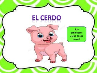 Soy
omnívoro:
¿Qué cosas
como?
 