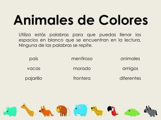 Animales de Colores  Utiliza estás palabras para que puedas llenar los espacios en blanco que se encuentran en la lectura. Ninguna de las palabras se repite.  