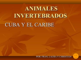 ANIMALES
INVERTEBRADOS
CUBA Y EL CARIBE

POR: FRAN, LAURA Y CHRISTIAN

 