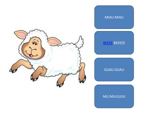 MIAU MIAU

BEEEE BEEEEE

GUAU GUAU

MU MUUUUU

 