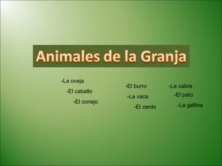 -La oveja -El caballo -El conejo -La cabra -El burro -La vaca -El cerdo -El pato -La gallina 