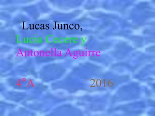 Lucas Junco,
Lucia Cecere y
Antonella Aguirre
4°A 2016
 