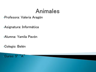 •Profesora: Valeria Aragón
•Asignatura: Informática
•Alumna: Yamila Pavón
•Colegio: Belén
•Curso: 5º “A”
 