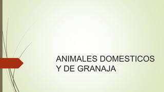 ANIMALES DOMESTICOS
Y DE GRANAJA
 
