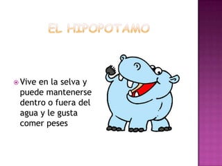  Vive
     en la selva y
 puede mantenerse
 dentro o fuera del
 agua y le gusta
 comer peses
 