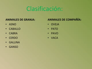 Clasificación:  ANIMALES DE GRANJA: ASNO  CABALLO CABRA  CERDO GALLINA GANSO ANIMALES DE COMPAÑÍA: OVEJA PATO PAVO VACA 