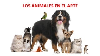 LOS ANIMALES EN EL ARTE
 