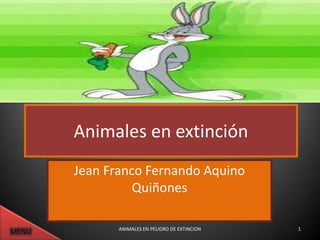Animales en extinción
Jean Franco Fernando Aquino
          Quiñones

       ANIMALES EN PELIGRO DE EXTINCION   1
 
