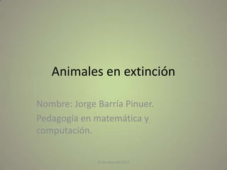 Animales en extinción

Nombre: Jorge Barría Pinuer.
Pedagogía en matemática y
computación.

              25 de mayo del 2012
 