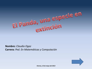 Nombre: Claudio Ogaz
Carrera: Ped. En Matemáticas y Computación
Viernes, 10 de mayo del 2013
 