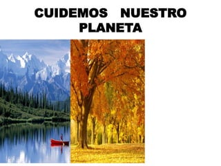 CUIDEMOS NUESTRO 
PLANETA 
 