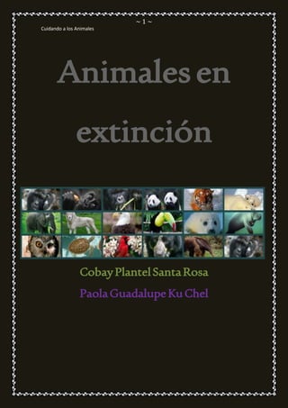 ~ 1 ~ 
Cuidando a los Animales 
Animales en 
extinción 
Cobay Plantel Santa Rosa 
Paola Guadalupe Ku Chel 
 