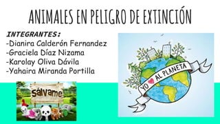 ANIMALESENPELIGRODEEXTINCIÓN
INTEGRANTES:
-Dianira Calderón Fernandez
-Graciela Díaz Nizama
-Karolay Oliva Dávila
-Yahaira Miranda Portilla
 