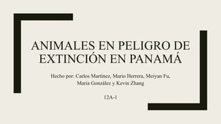ANIMALES EN PELIGRO DE
EXTINCIÓN EN PANAMÁ
Hecho por: Carlos Martínez, Mario Herrera, Meiyan Fu,
Maria González y Kevin Zhang
12A-1
 